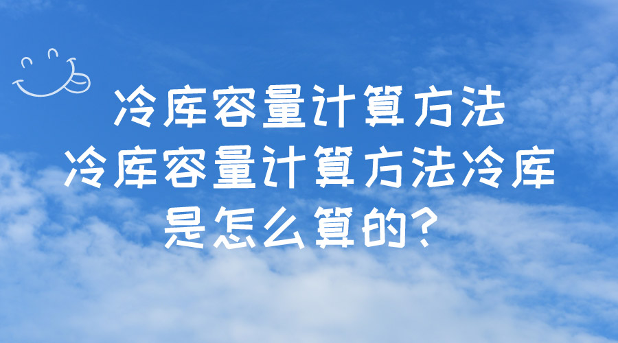 冷庫(kù)容量計(jì)算方法冷庫(kù)容量計(jì)算方法冷庫(kù)是怎么算的？