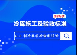 6.6 制冷系統(tǒng)檢查和試驗(yàn)-冷庫(kù)施工及驗(yàn)收標(biāo)準(zhǔn) GB51440-2021