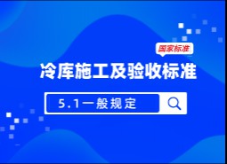 5.1 一般規(guī)定-冷庫施工及驗收標準 GB51440-2021